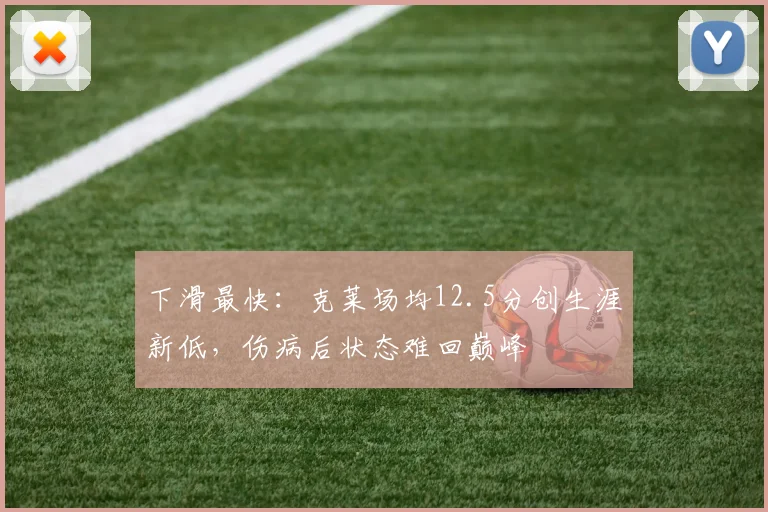 下滑最快：克莱场均12.5分创生涯新低，伤病后状态难回巅峰