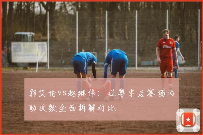 郭艾伦vs赵继伟：辽粤季后赛场均助攻数全面拆解对比